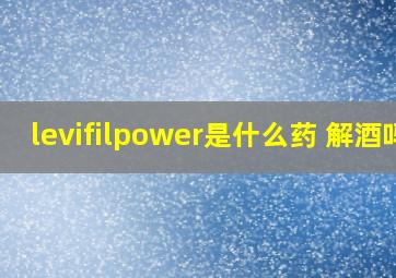 levifilpower是什么药 解酒吗